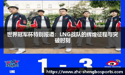 世界冠军杯特别报道：LNG战队的辉煌征程与突破时刻