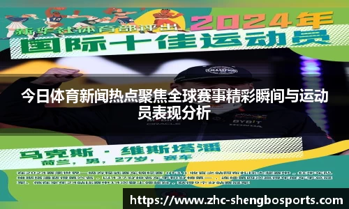 今日体育新闻热点聚焦全球赛事精彩瞬间与运动员表现分析