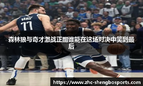 森林狼与奇才激战正酣谁能在这场对决中笑到最后