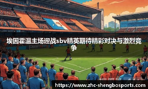 埃因霍温主场迎战sbv精英期待精彩对决与激烈竞争
