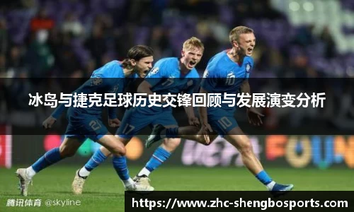 冰岛与捷克足球历史交锋回顾与发展演变分析